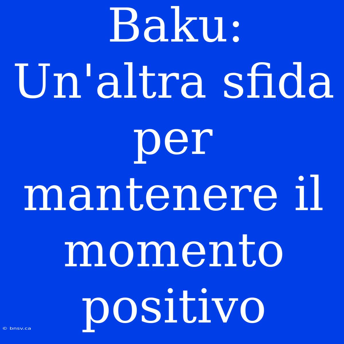 Baku: Un'altra Sfida Per Mantenere Il Momento Positivo