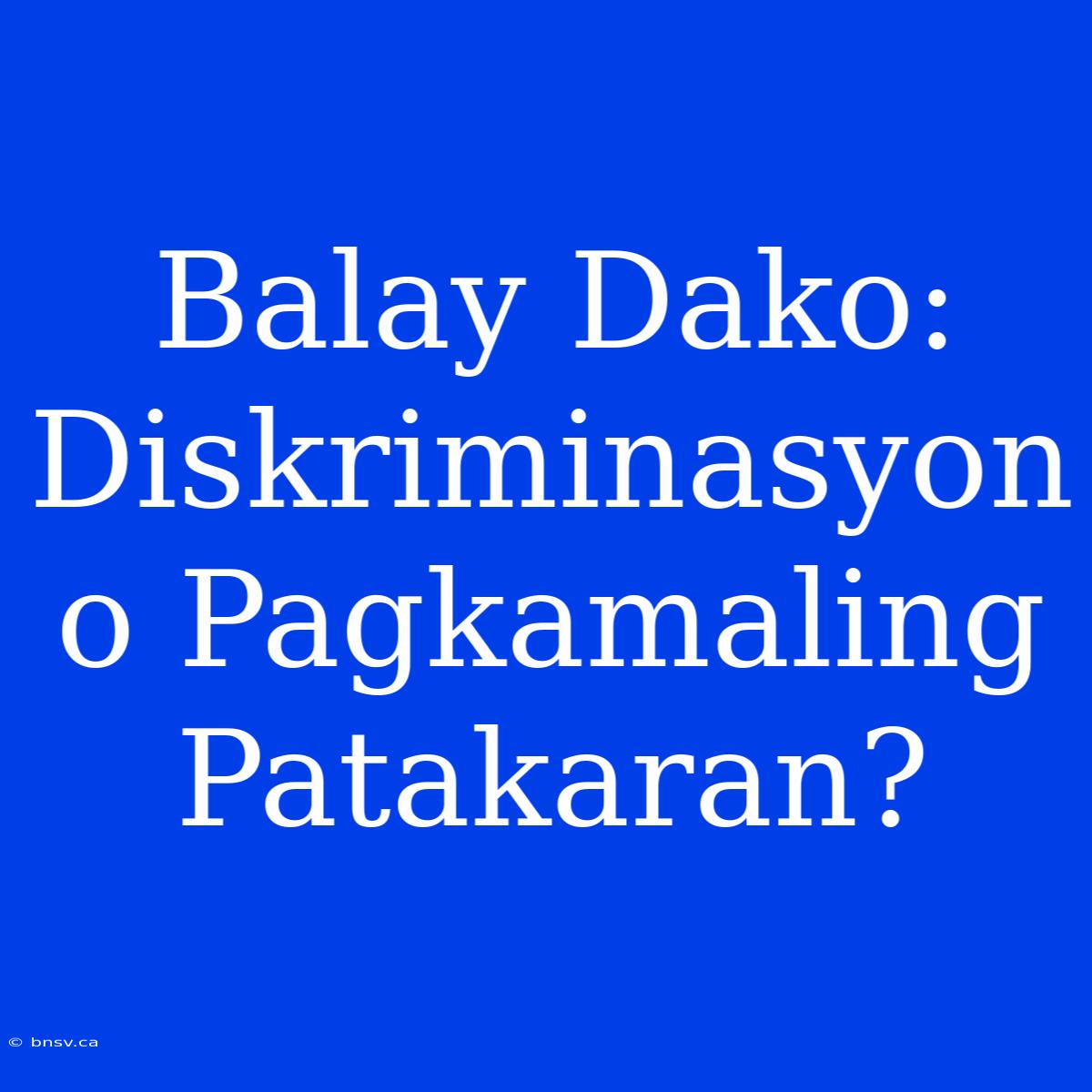 Balay Dako: Diskriminasyon O Pagkamaling Patakaran?