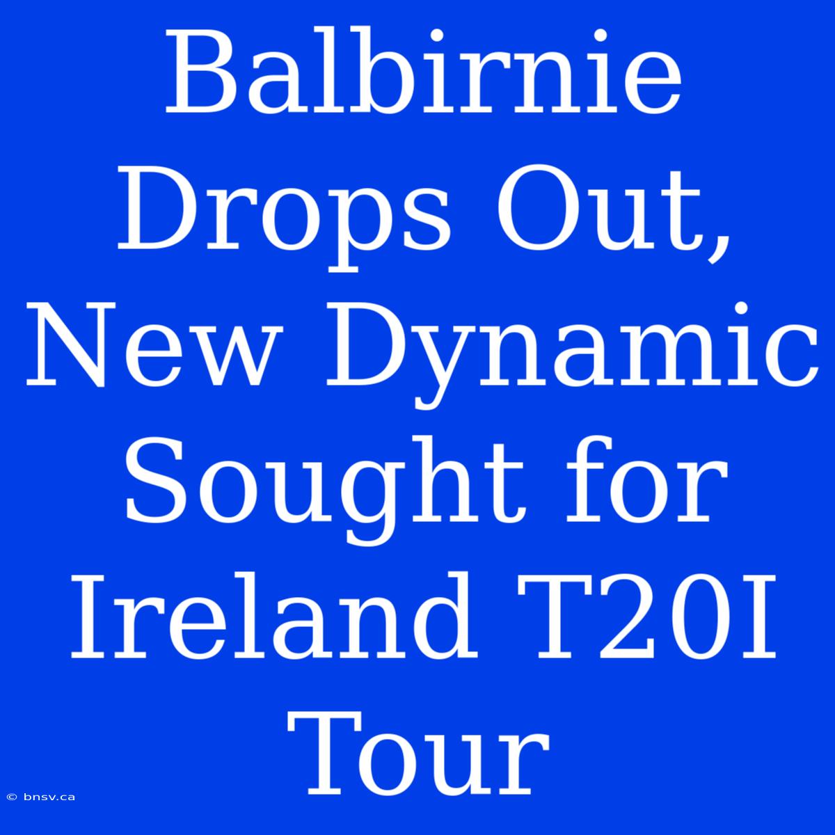 Balbirnie Drops Out, New Dynamic Sought For Ireland T20I Tour