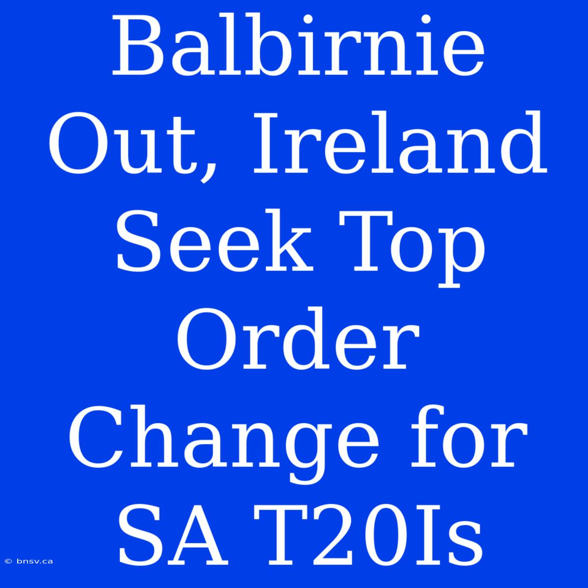 Balbirnie Out, Ireland Seek Top Order Change For SA T20Is