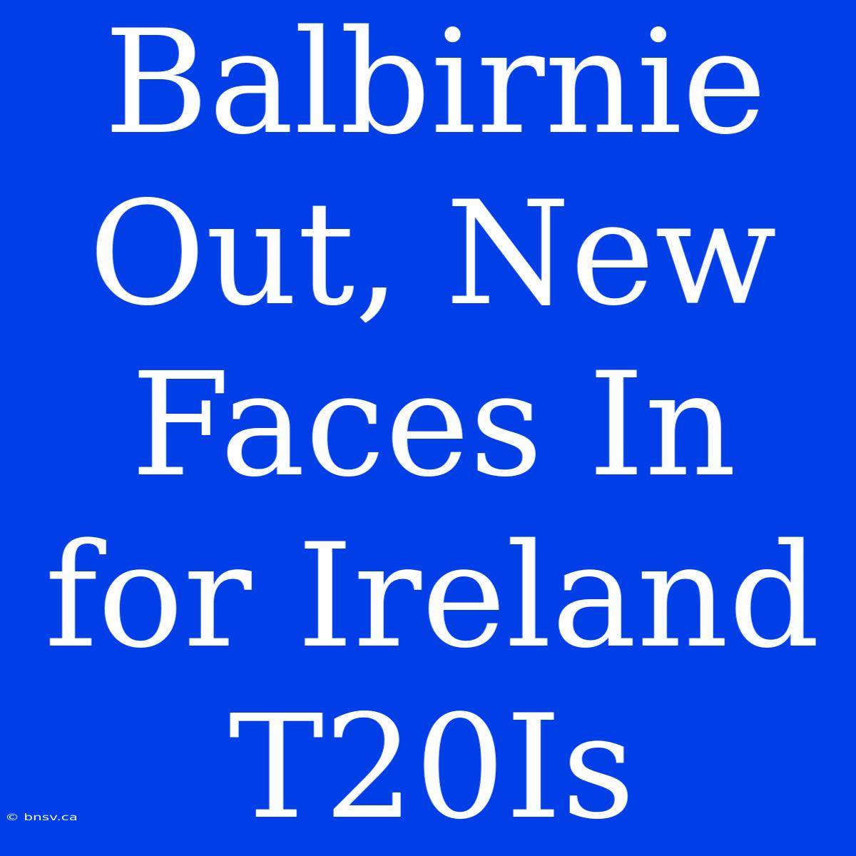 Balbirnie Out, New Faces In For Ireland T20Is