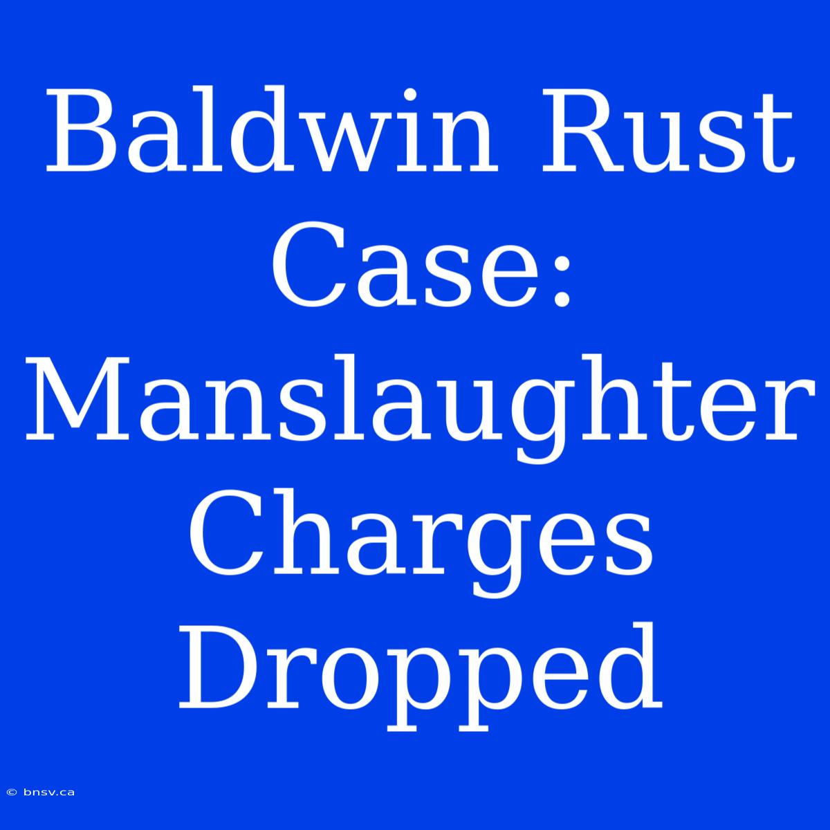 Baldwin Rust Case: Manslaughter Charges Dropped