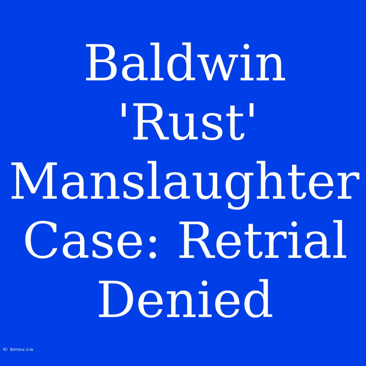 Baldwin 'Rust' Manslaughter Case: Retrial Denied