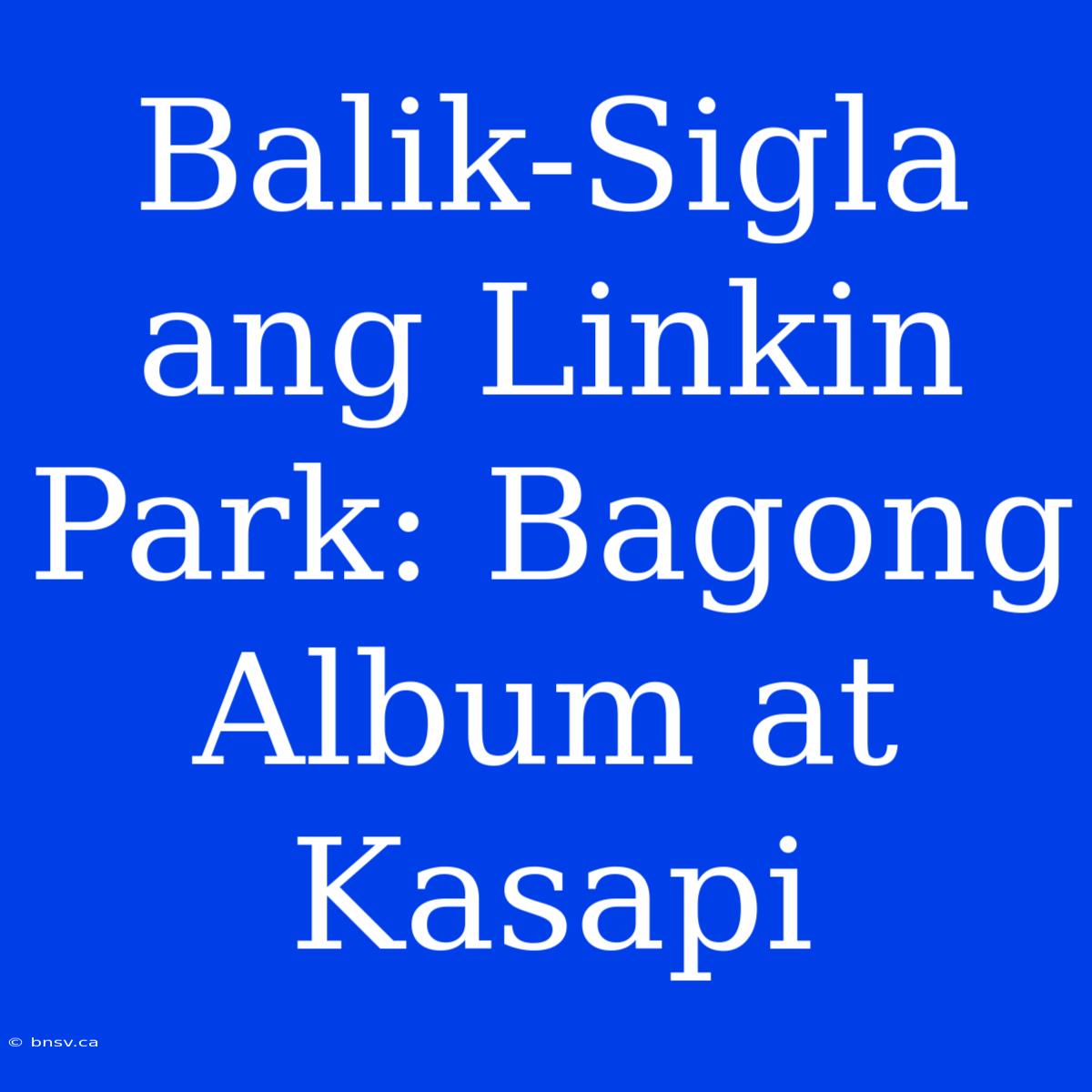 Balik-Sigla Ang Linkin Park: Bagong Album At Kasapi