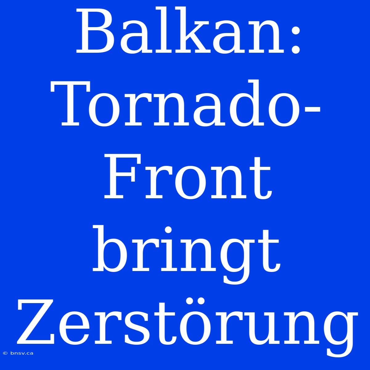 Balkan: Tornado-Front Bringt Zerstörung