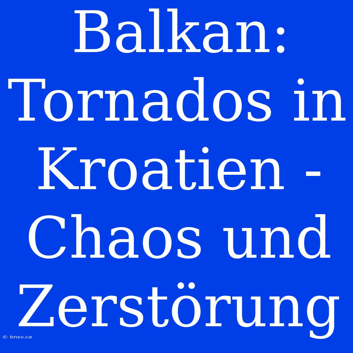 Balkan: Tornados In Kroatien - Chaos Und Zerstörung