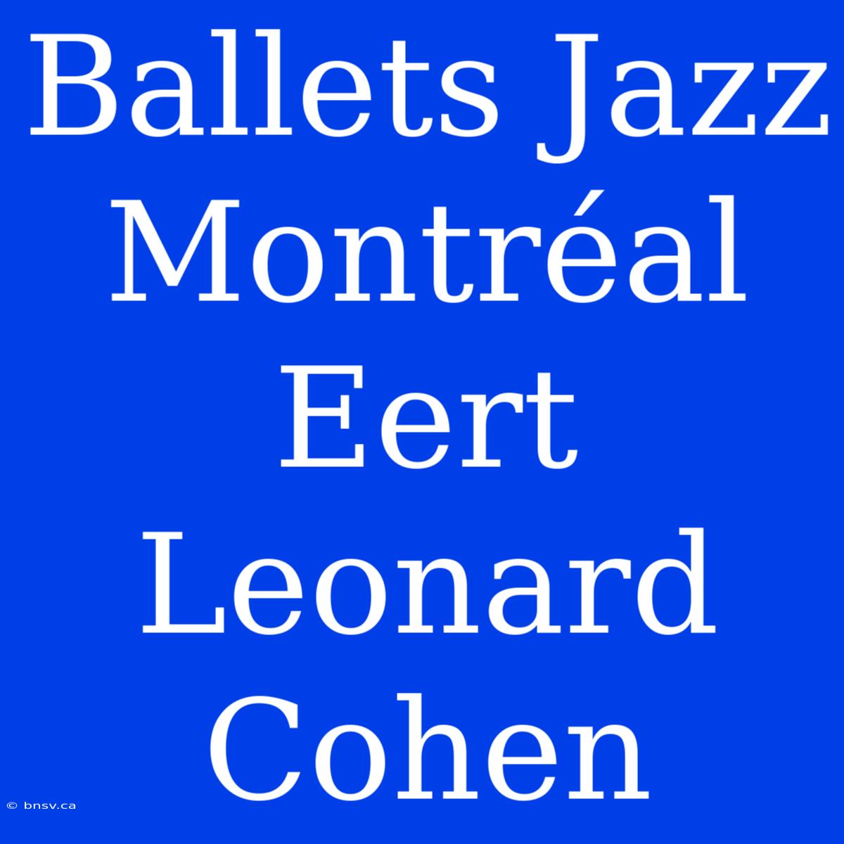 Ballets Jazz Montréal Eert Leonard Cohen