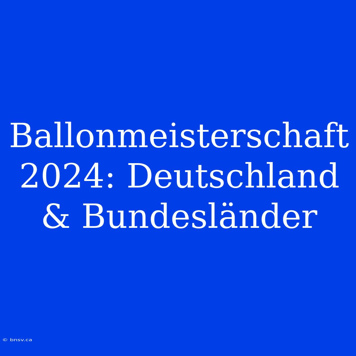 Ballonmeisterschaft 2024: Deutschland & Bundesländer