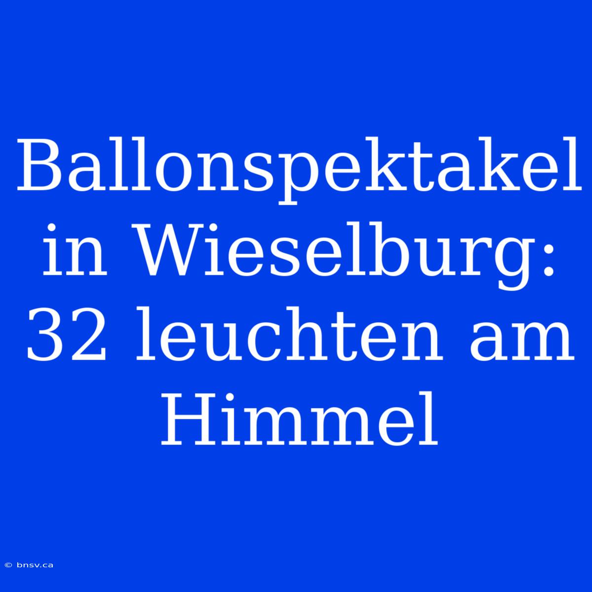 Ballonspektakel In Wieselburg: 32 Leuchten Am Himmel