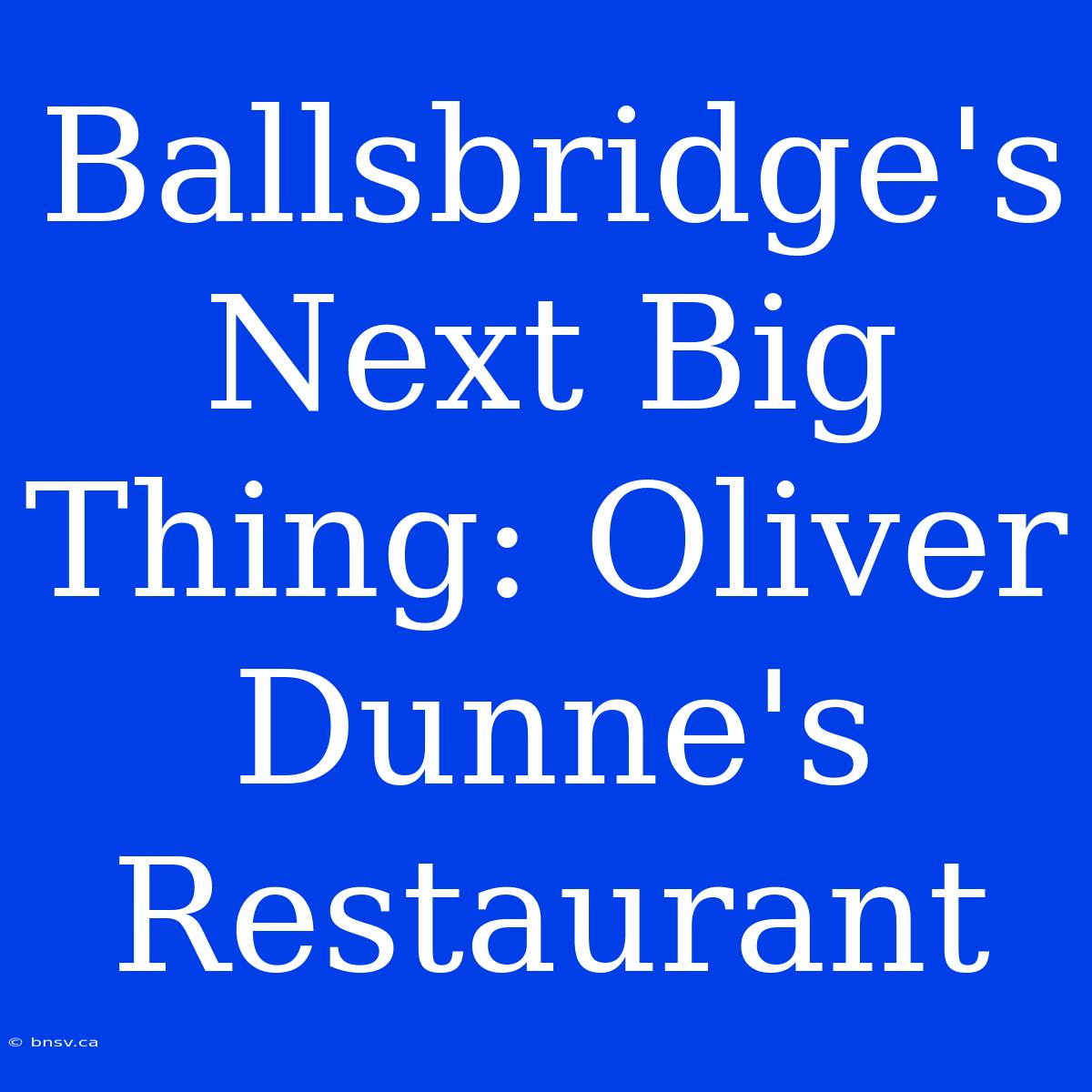 Ballsbridge's Next Big Thing: Oliver Dunne's Restaurant