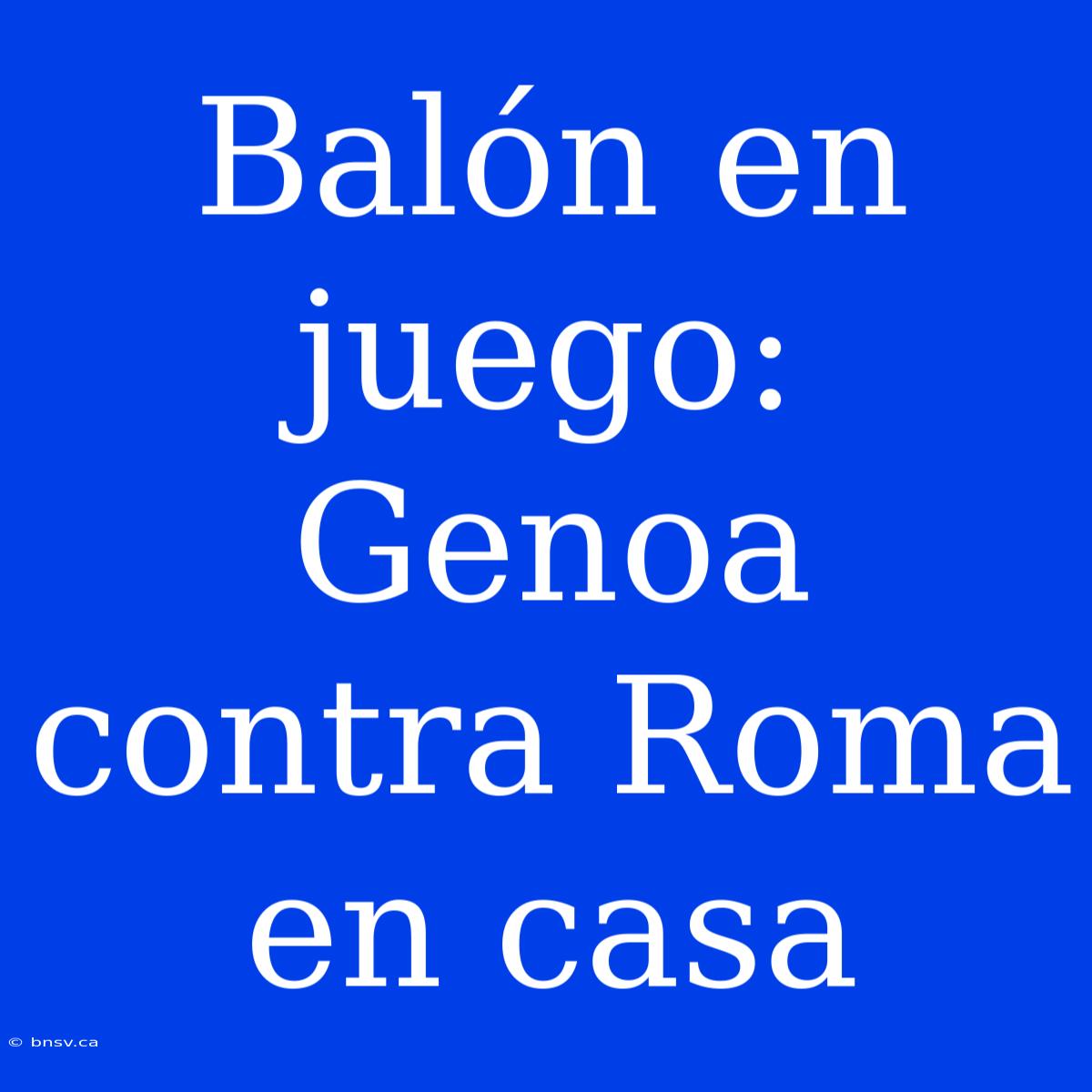 Balón En Juego: Genoa Contra Roma En Casa