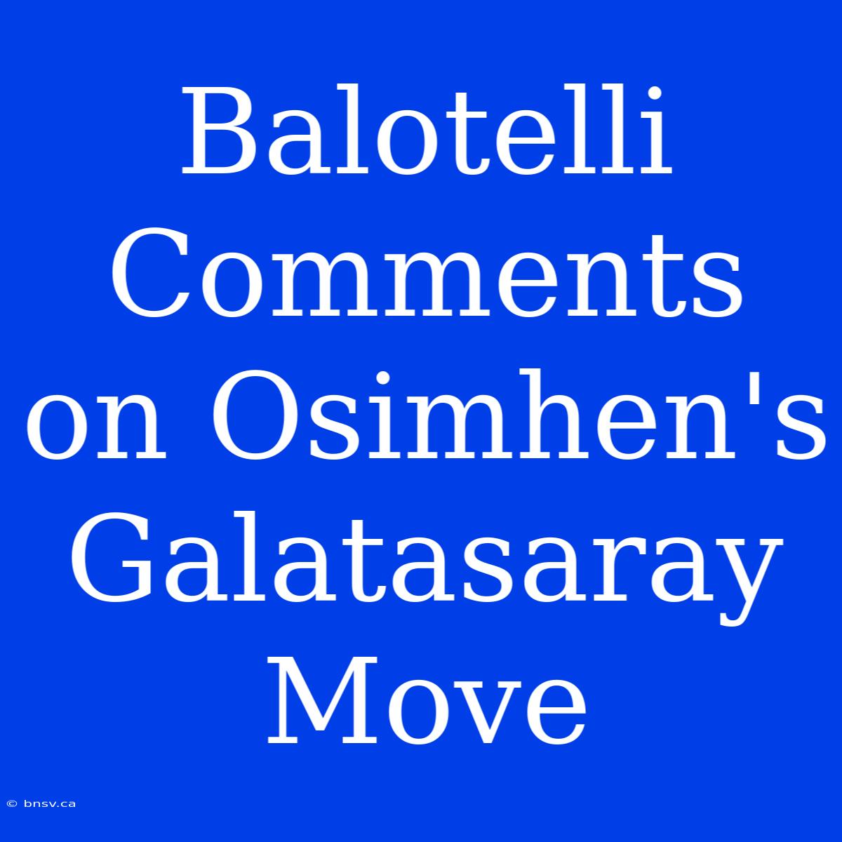 Balotelli Comments On Osimhen's Galatasaray Move