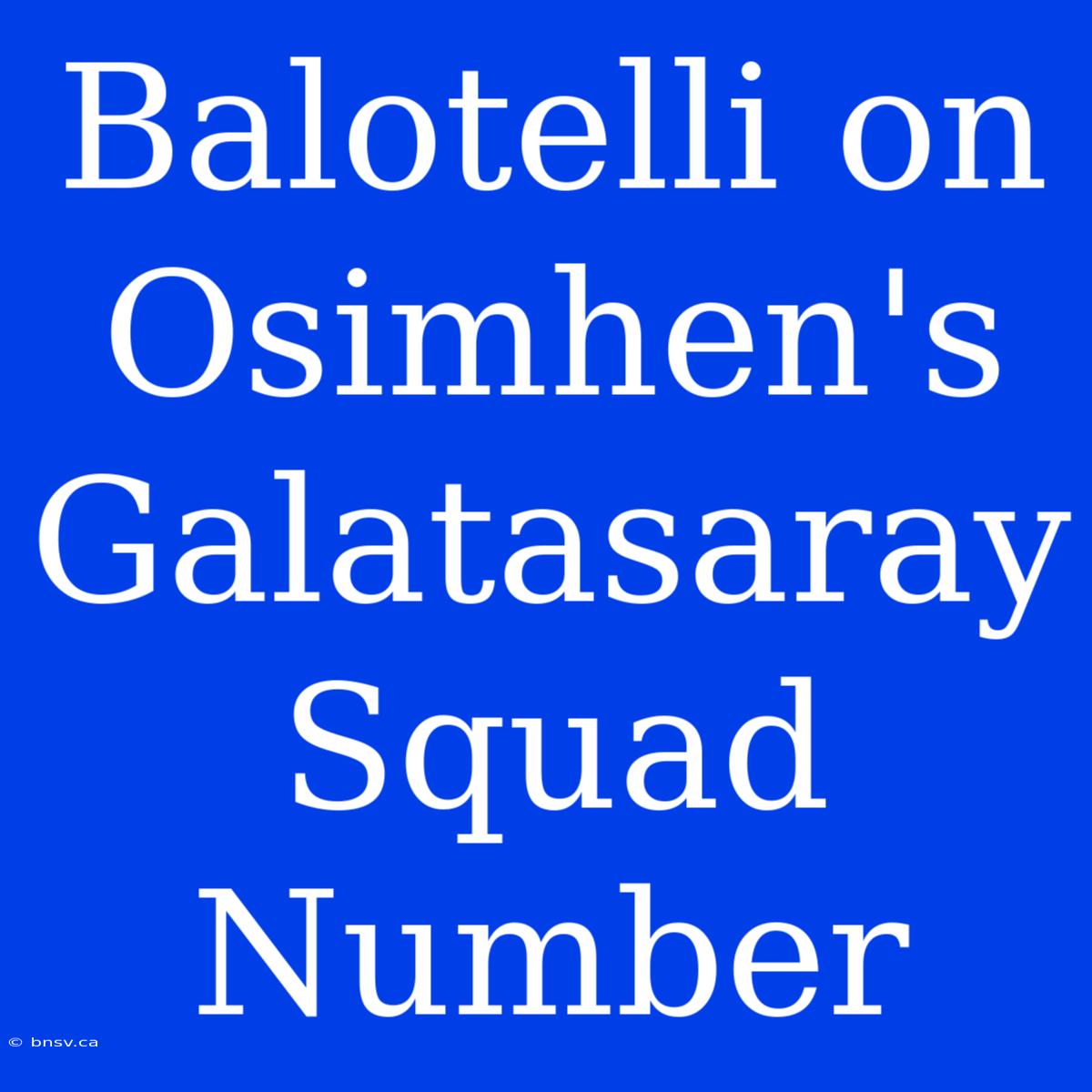 Balotelli On Osimhen's Galatasaray Squad Number