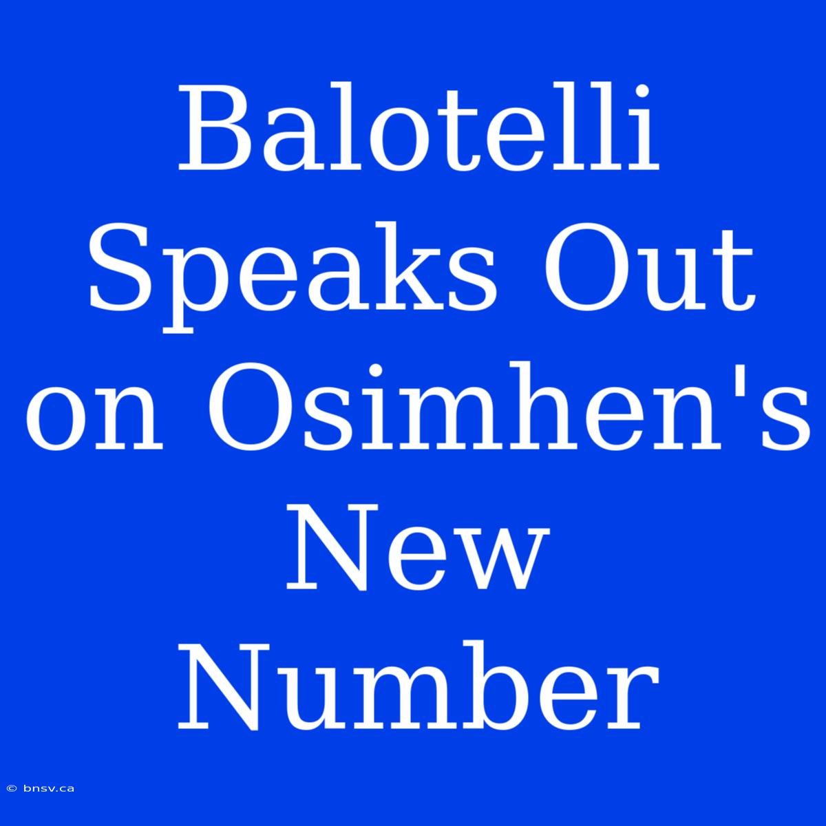 Balotelli Speaks Out On Osimhen's New Number