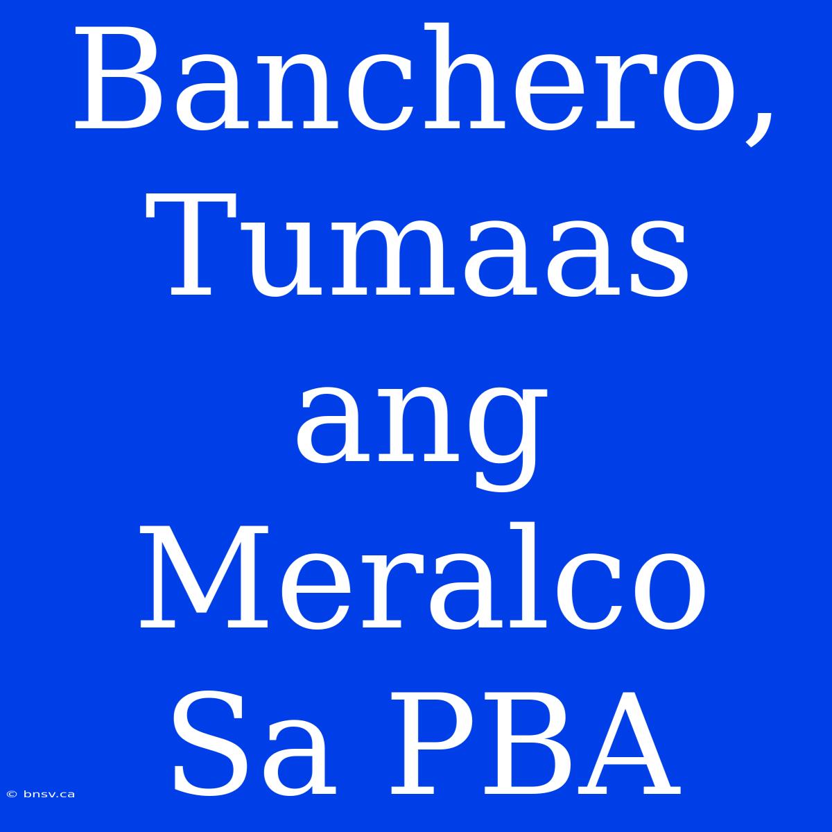 Banchero,  Tumaas Ang Meralco Sa PBA