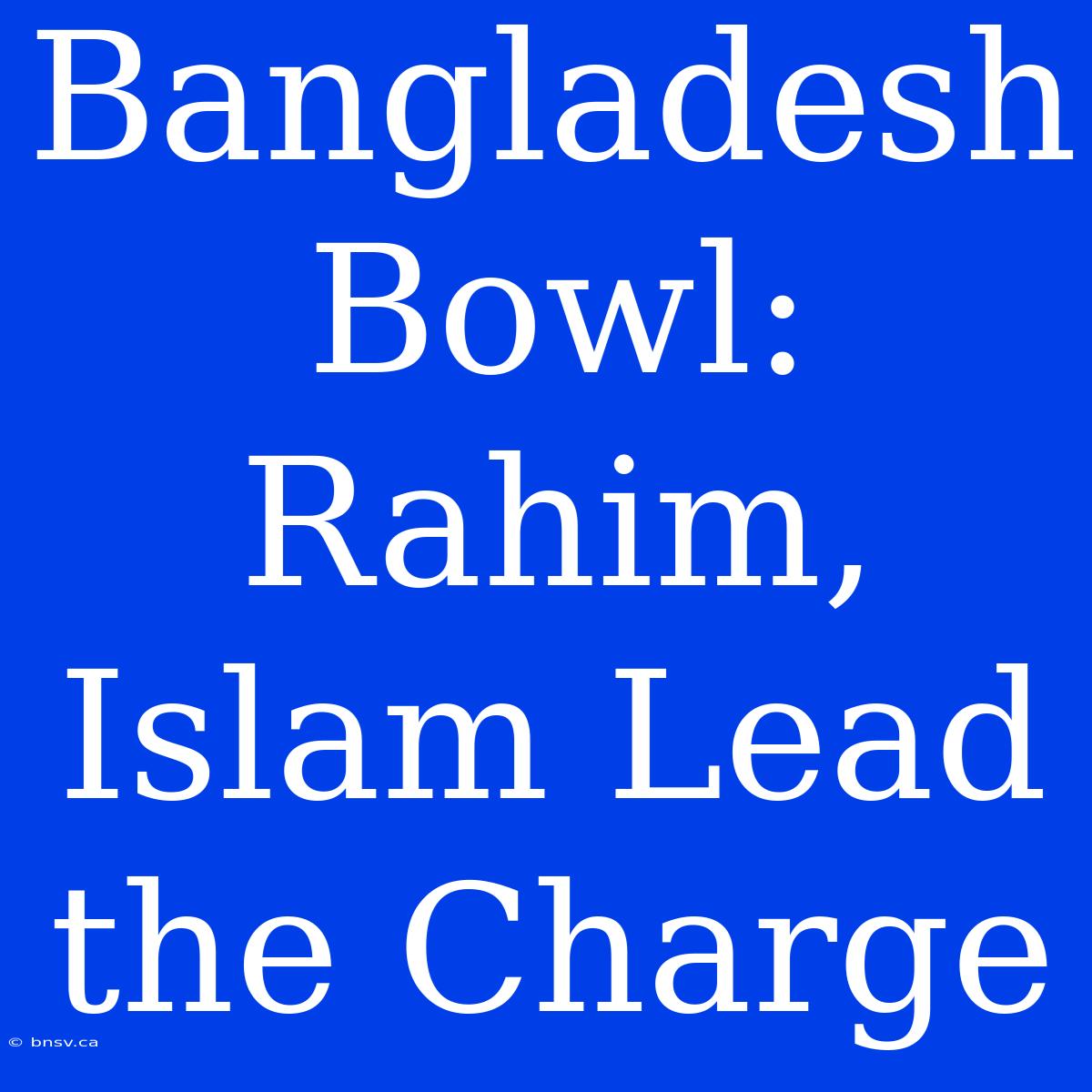 Bangladesh Bowl: Rahim, Islam Lead The Charge