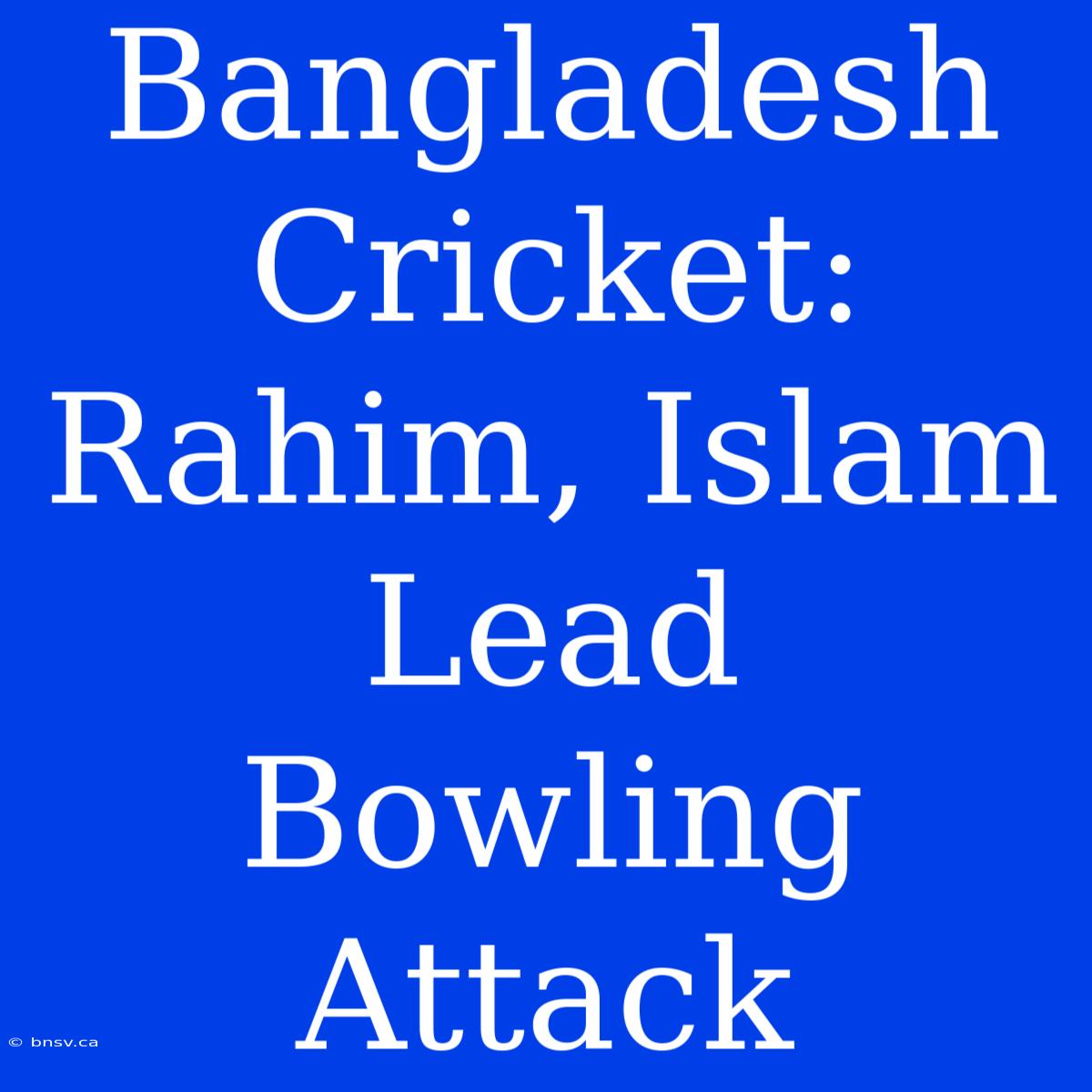 Bangladesh Cricket: Rahim, Islam Lead Bowling Attack