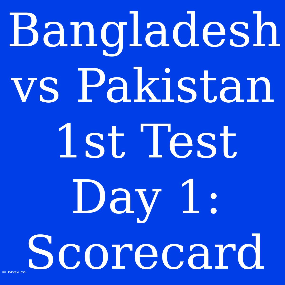 Bangladesh Vs Pakistan 1st Test Day 1: Scorecard