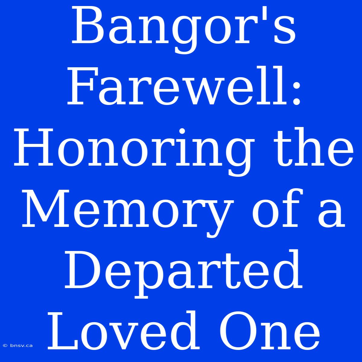 Bangor's Farewell: Honoring The Memory Of A Departed Loved One