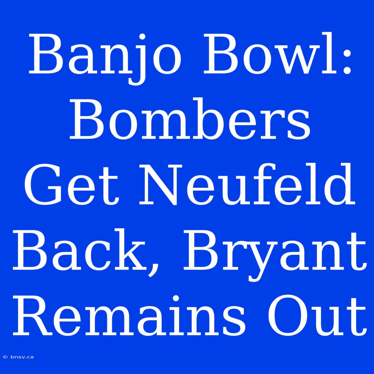 Banjo Bowl: Bombers Get Neufeld Back, Bryant Remains Out