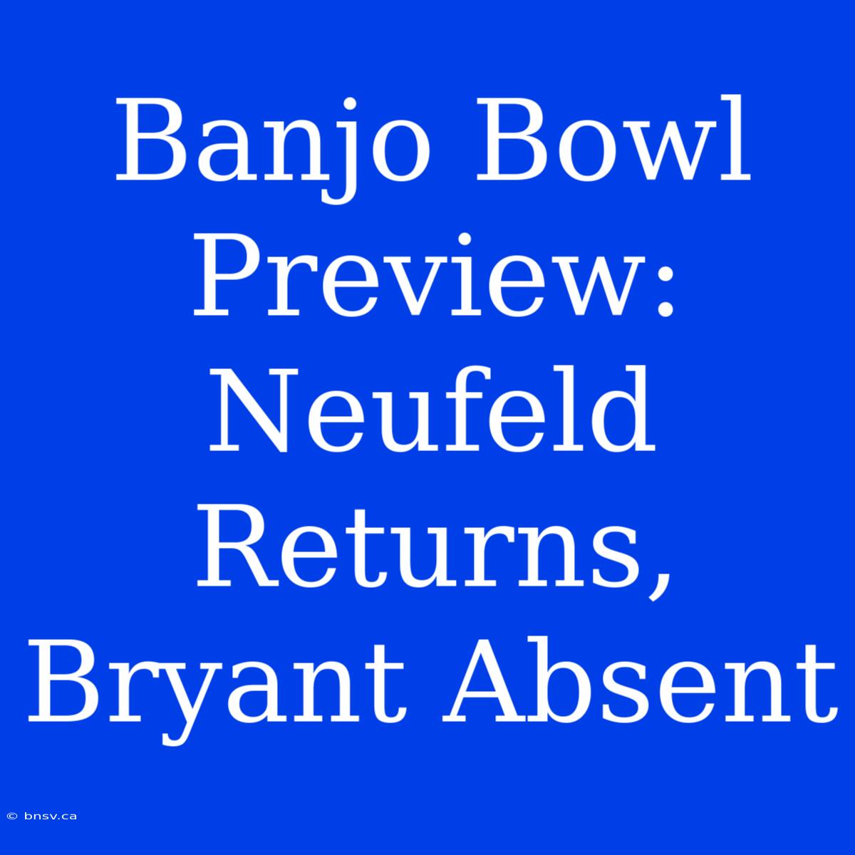 Banjo Bowl Preview: Neufeld Returns, Bryant Absent