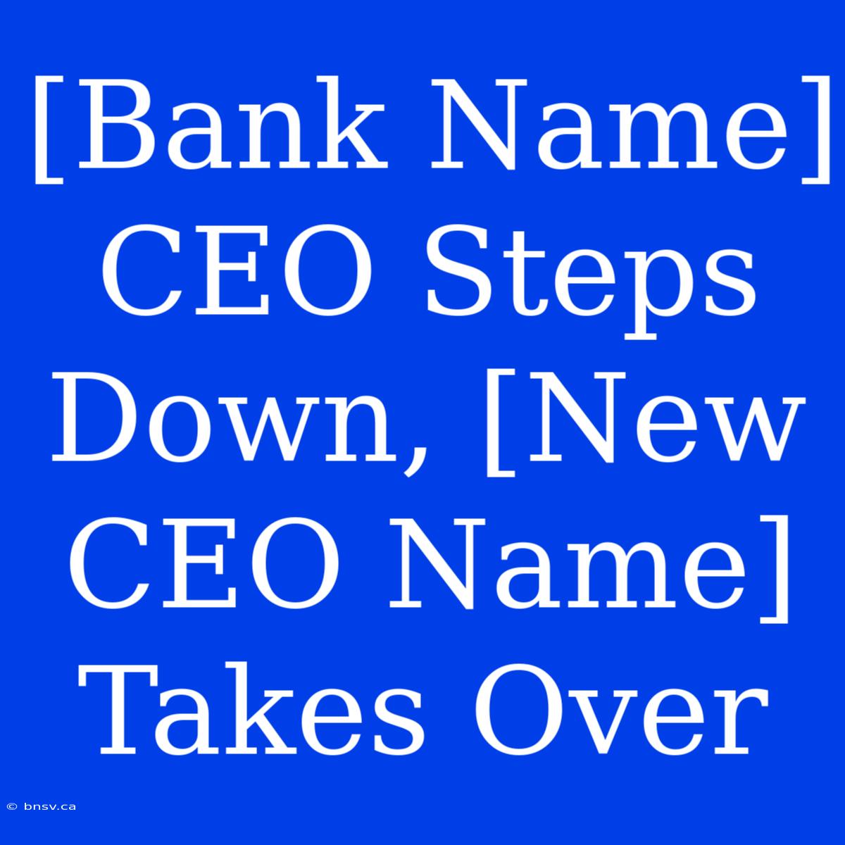 [Bank Name] CEO Steps Down, [New CEO Name] Takes Over