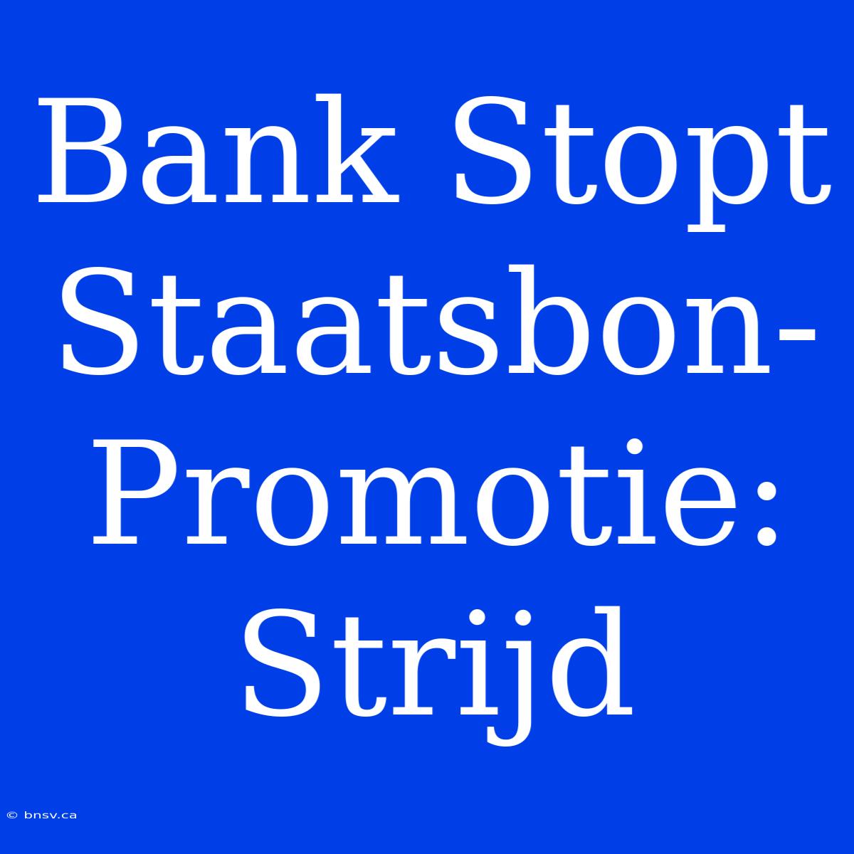 Bank Stopt Staatsbon-Promotie: Strijd