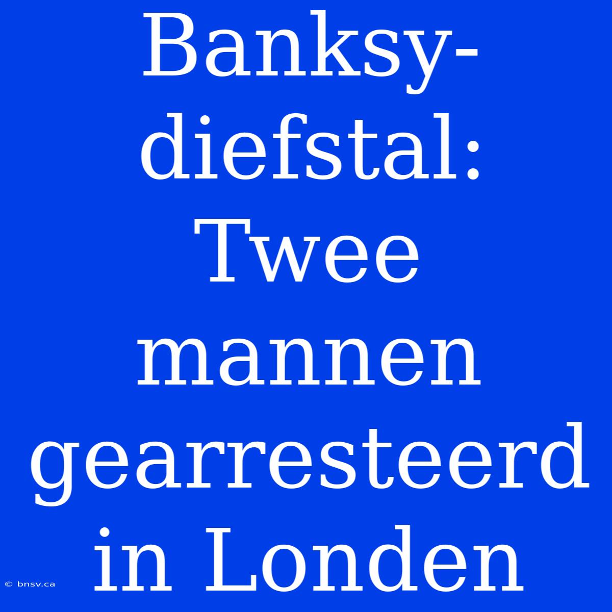 Banksy-diefstal: Twee Mannen Gearresteerd In Londen