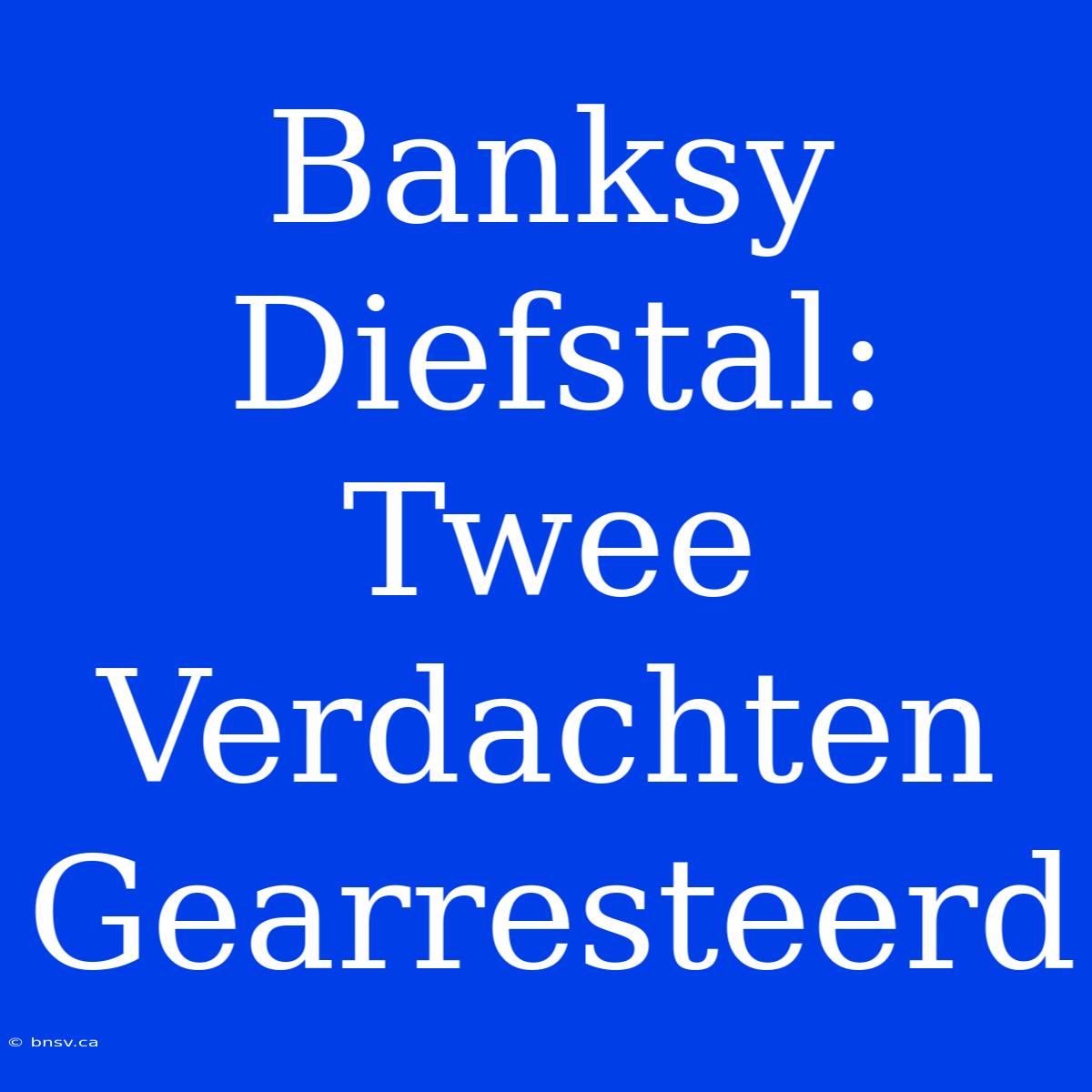 Banksy Diefstal: Twee Verdachten Gearresteerd