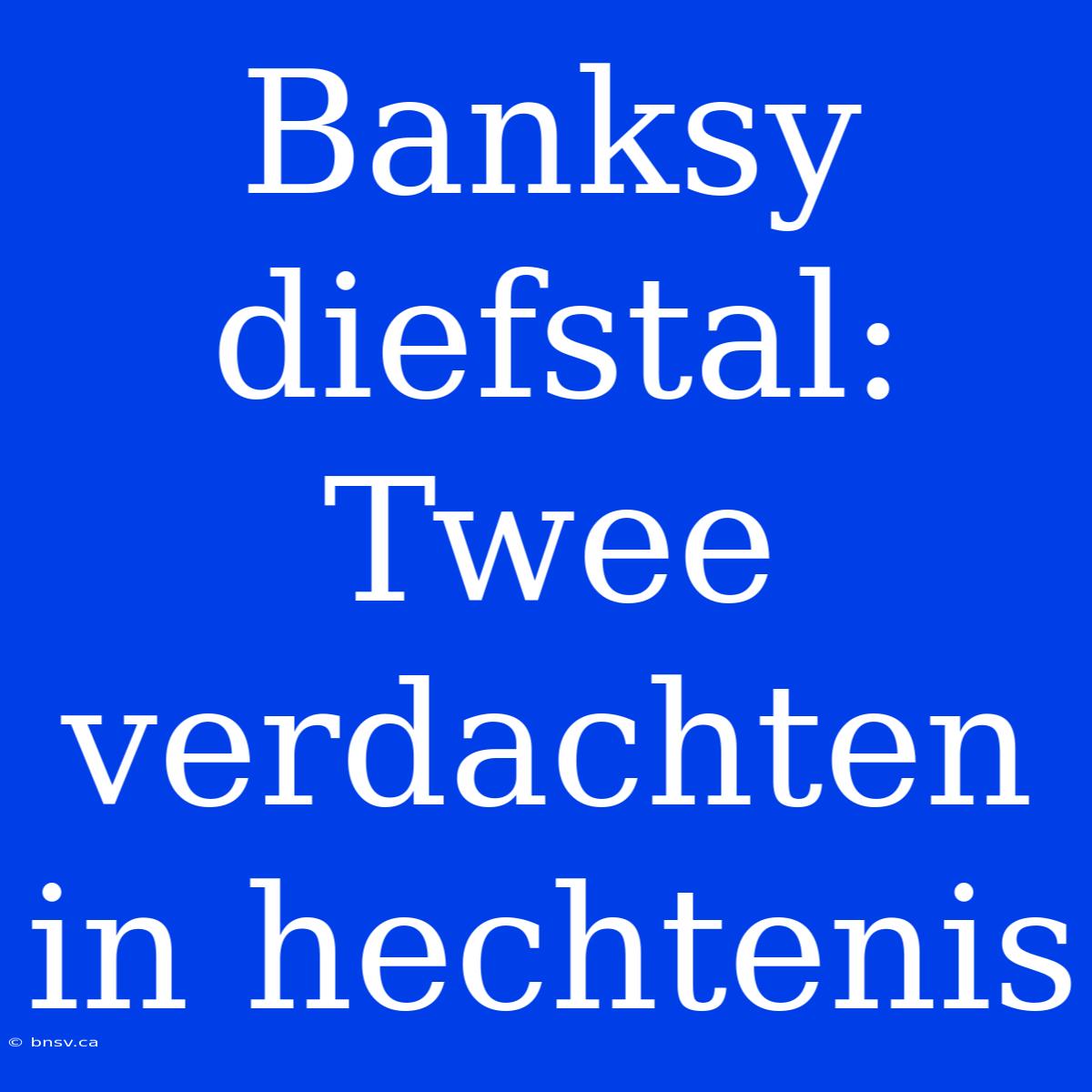 Banksy Diefstal: Twee Verdachten In Hechtenis