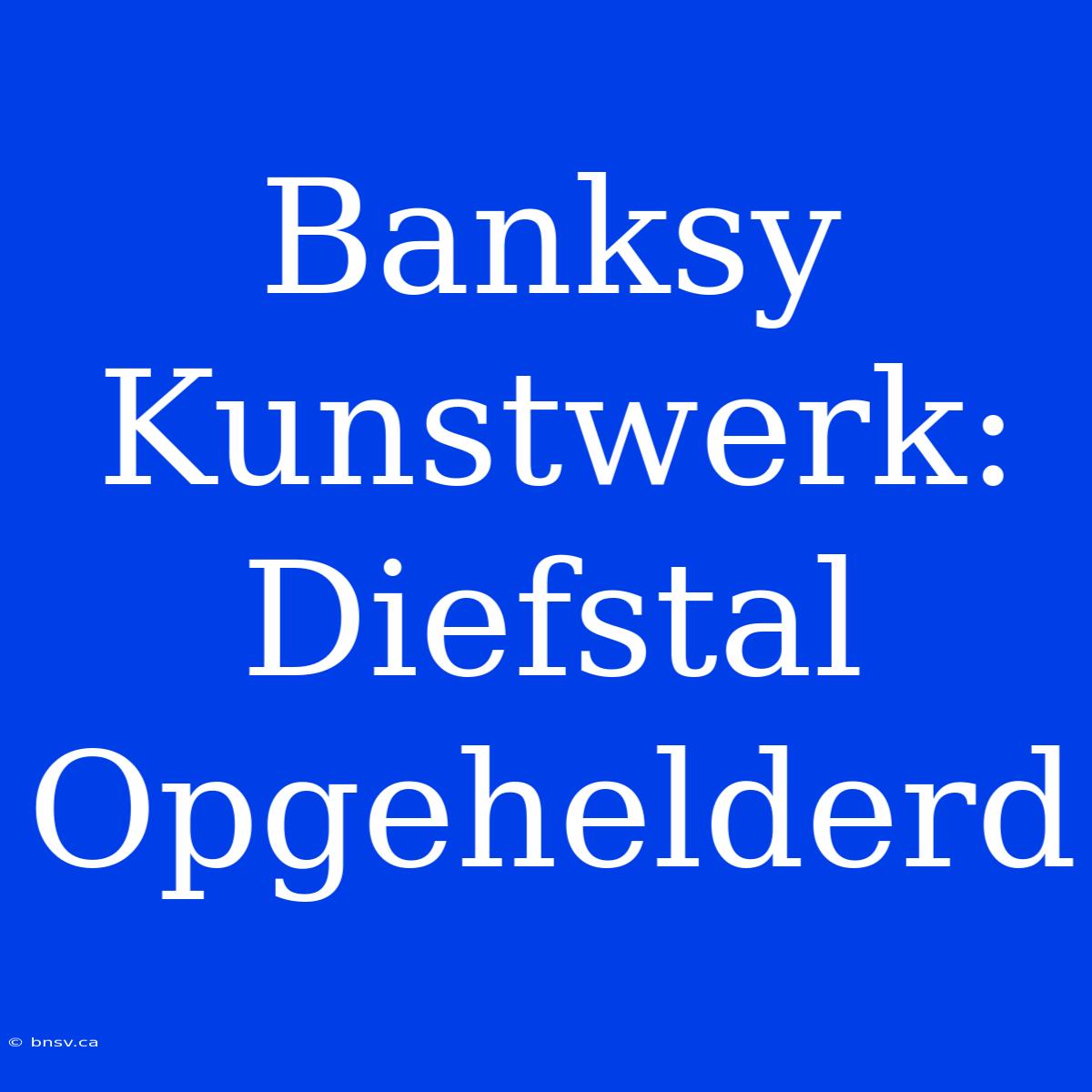 Banksy Kunstwerk: Diefstal Opgehelderd