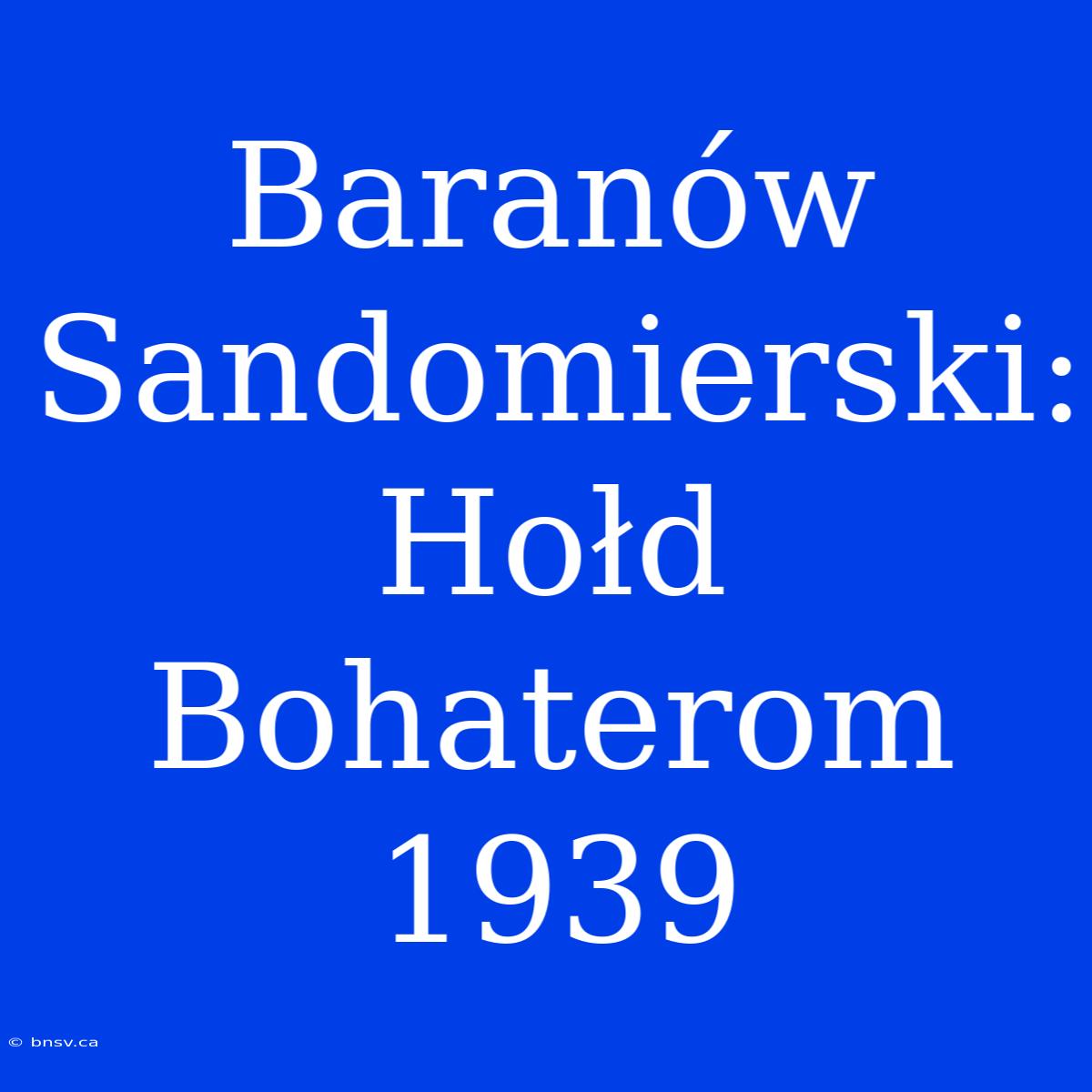 Baranów Sandomierski: Hołd Bohaterom 1939