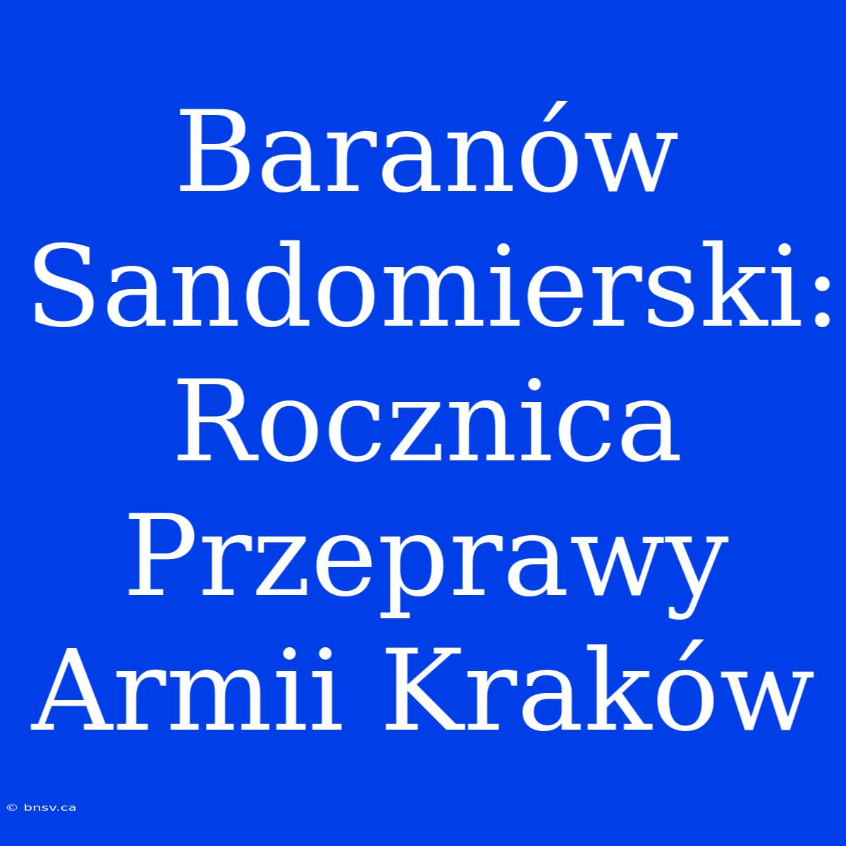 Baranów Sandomierski: Rocznica Przeprawy Armii Kraków