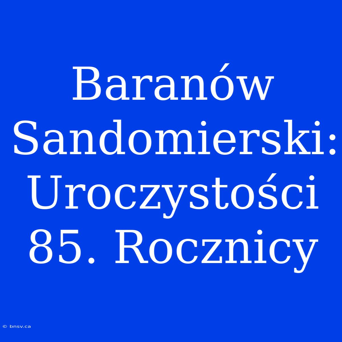 Baranów Sandomierski: Uroczystości 85. Rocznicy