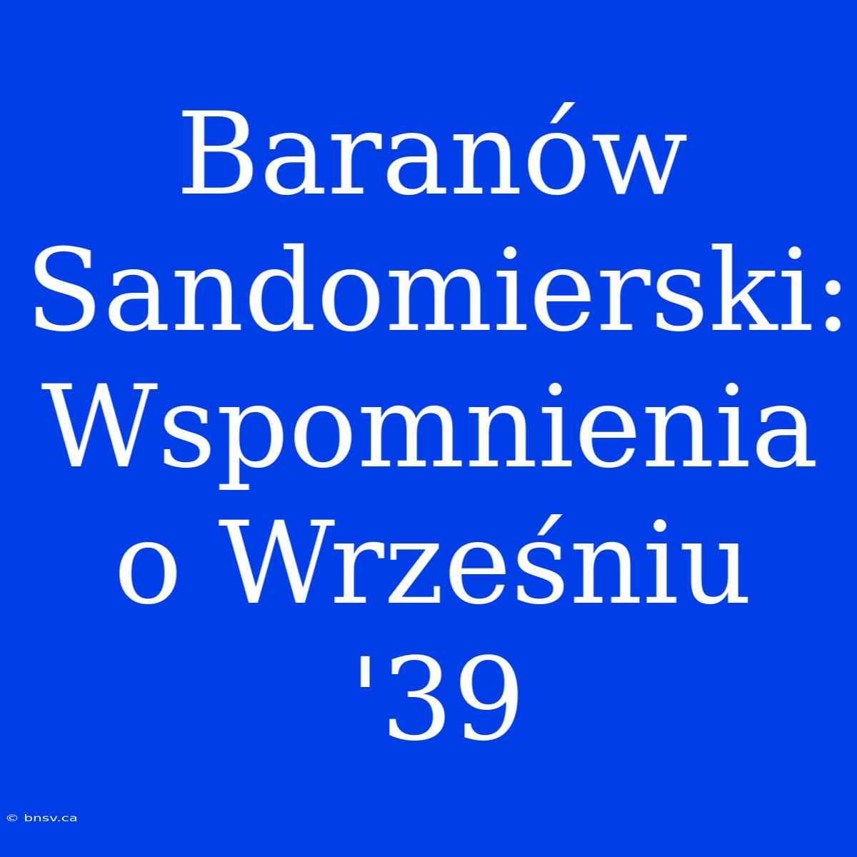 Baranów Sandomierski: Wspomnienia O Wrześniu '39