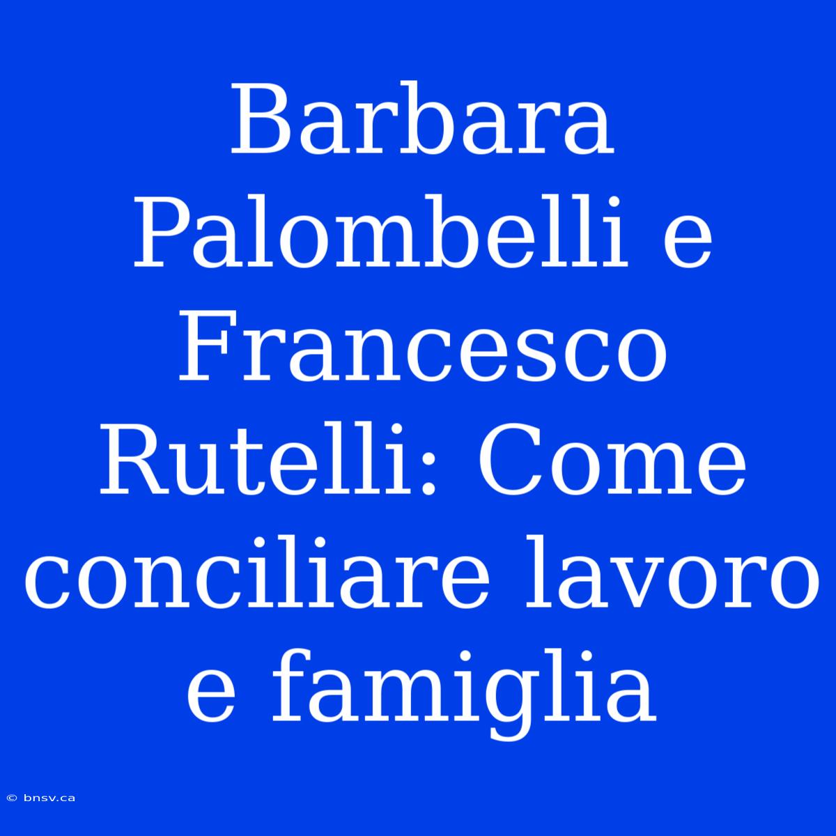 Barbara Palombelli E Francesco Rutelli: Come Conciliare Lavoro E Famiglia