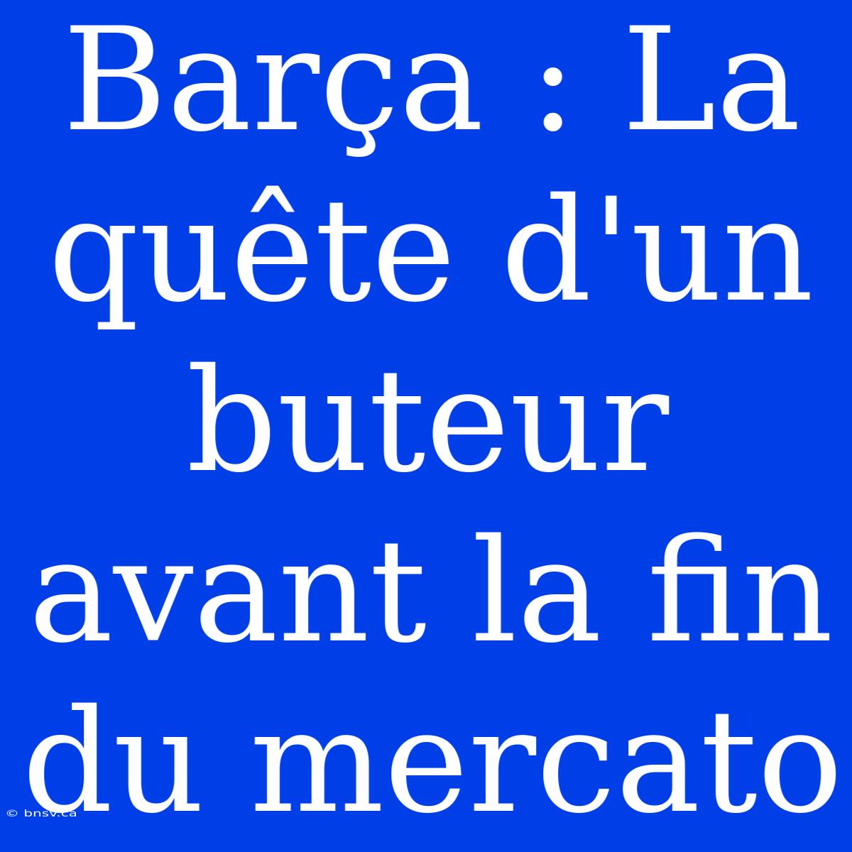 Barça : La Quête D'un Buteur Avant La Fin Du Mercato