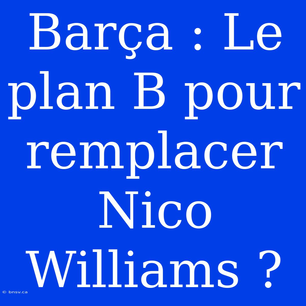 Barça : Le Plan B Pour Remplacer Nico Williams ?