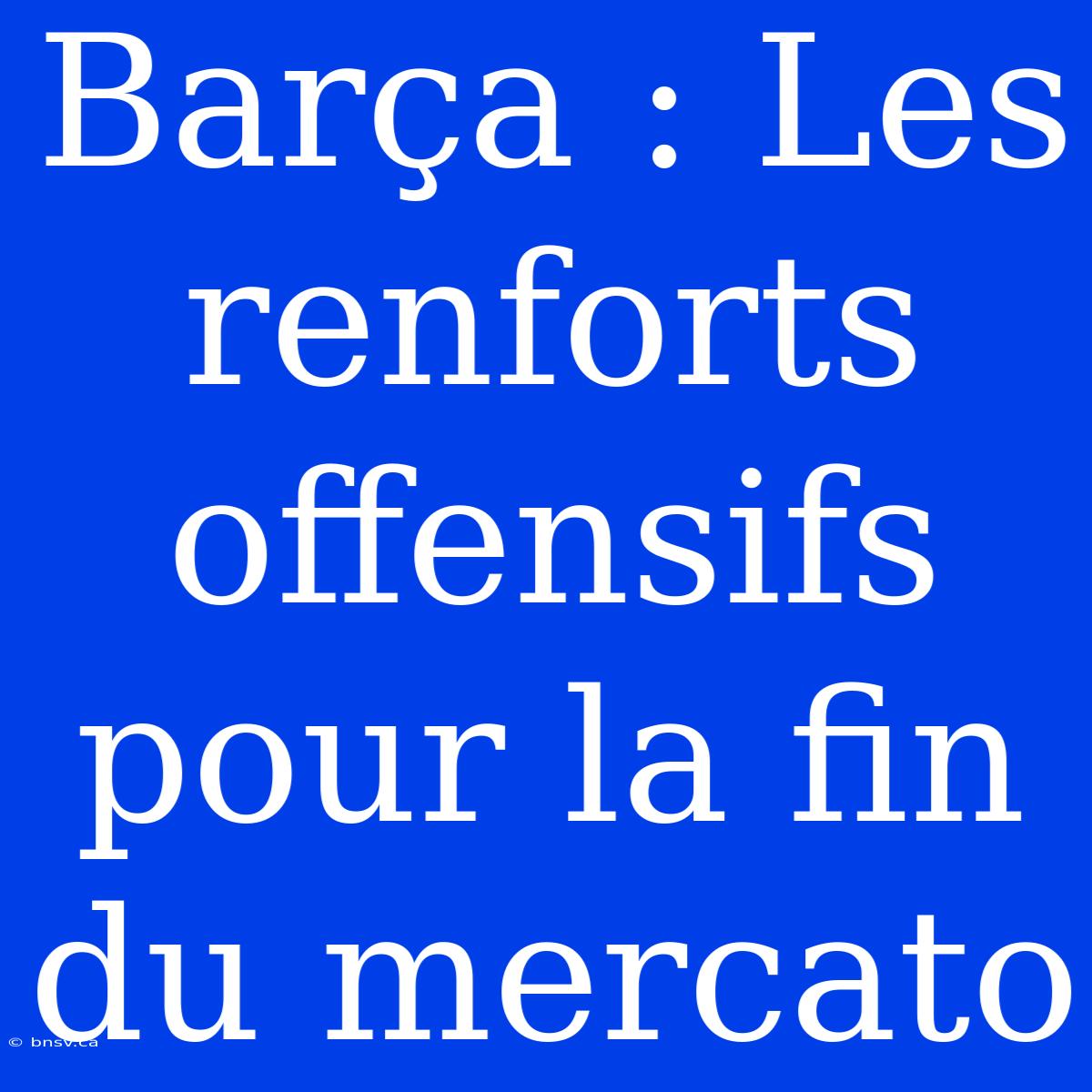 Barça : Les Renforts Offensifs Pour La Fin Du Mercato