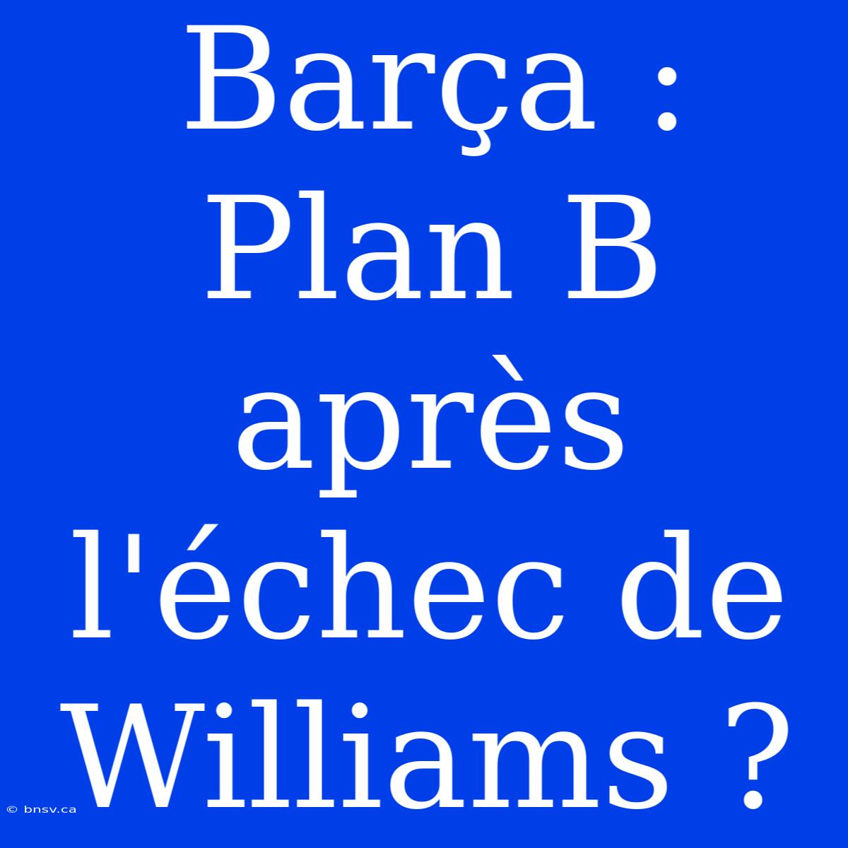 Barça : Plan B Après L'échec De Williams ?