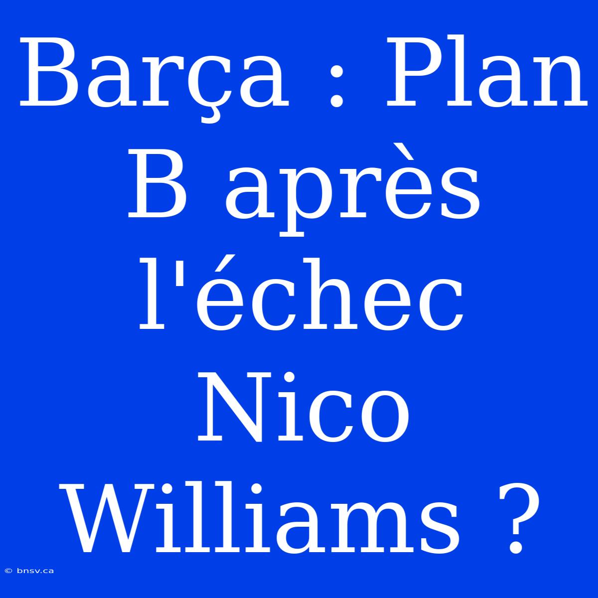 Barça : Plan B Après L'échec Nico Williams ?