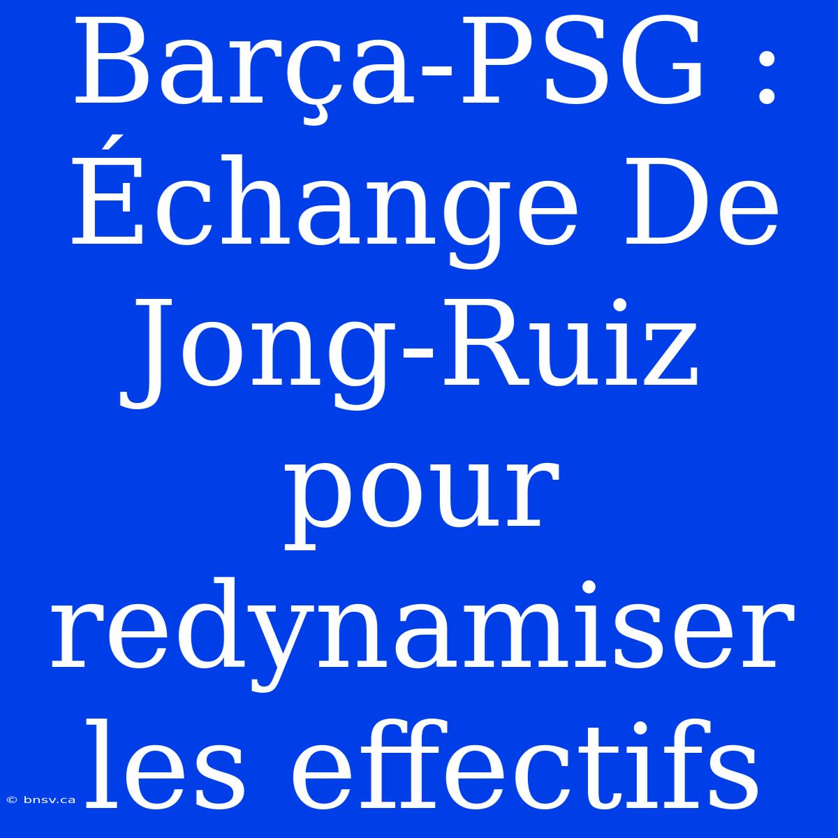 Barça-PSG : Échange De Jong-Ruiz Pour Redynamiser Les Effectifs