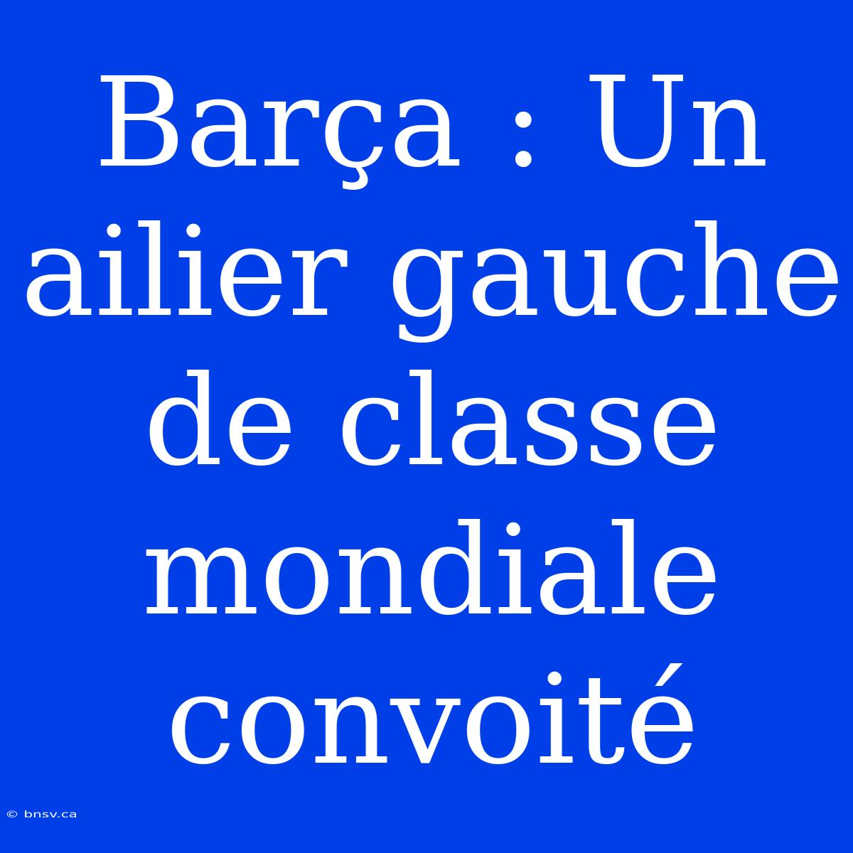 Barça : Un Ailier Gauche De Classe Mondiale Convoité