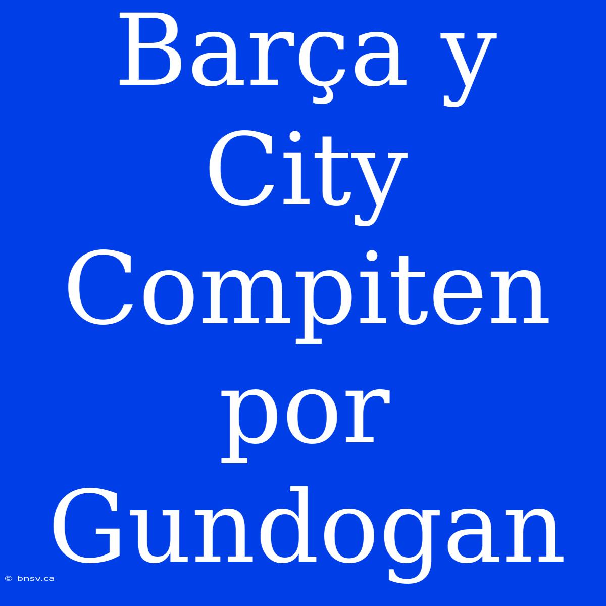 Barça Y City Compiten Por Gundogan