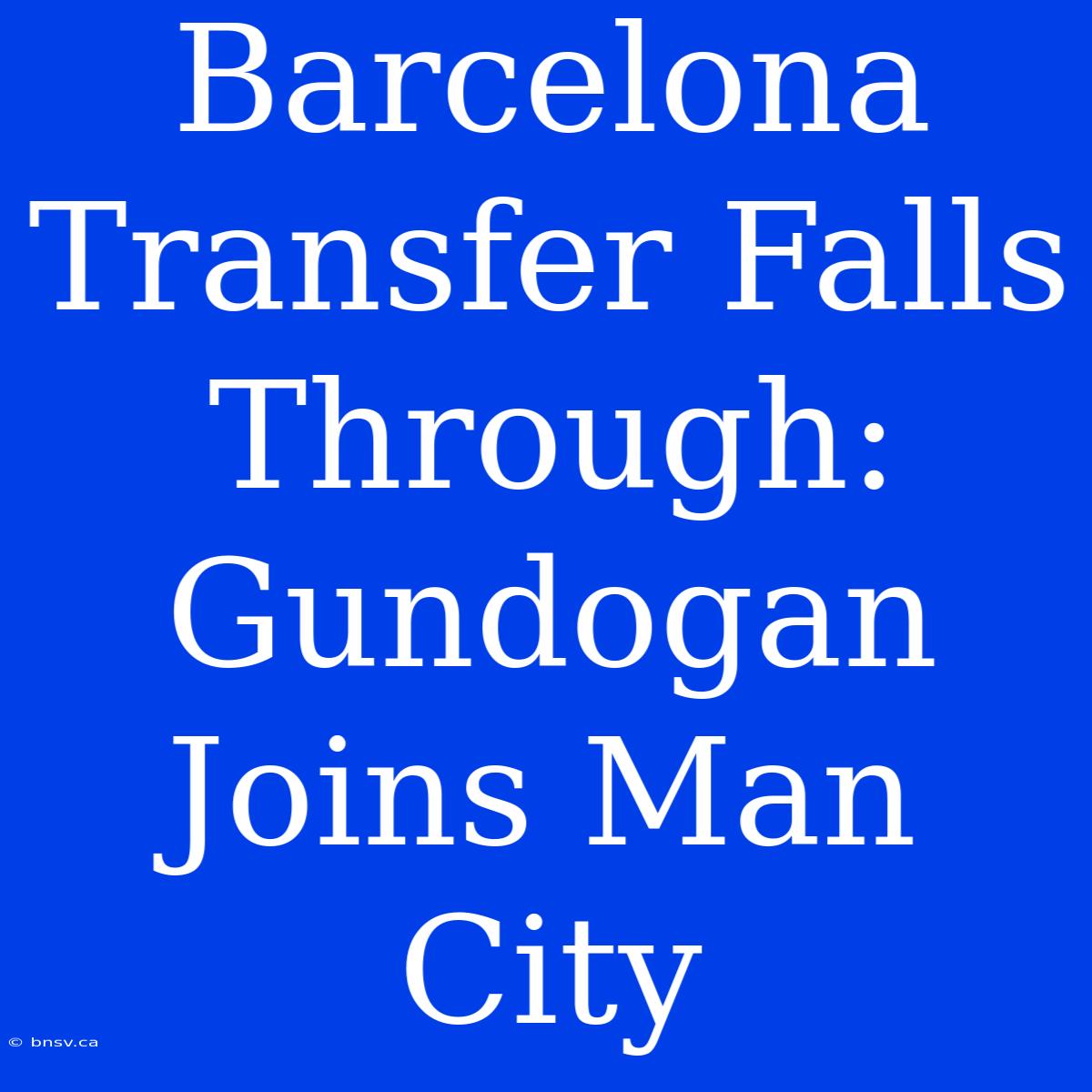 Barcelona Transfer Falls Through: Gundogan Joins Man City