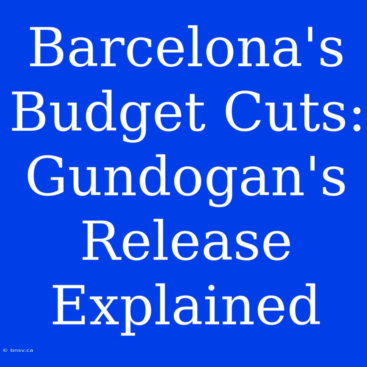 Barcelona's Budget Cuts: Gundogan's Release Explained