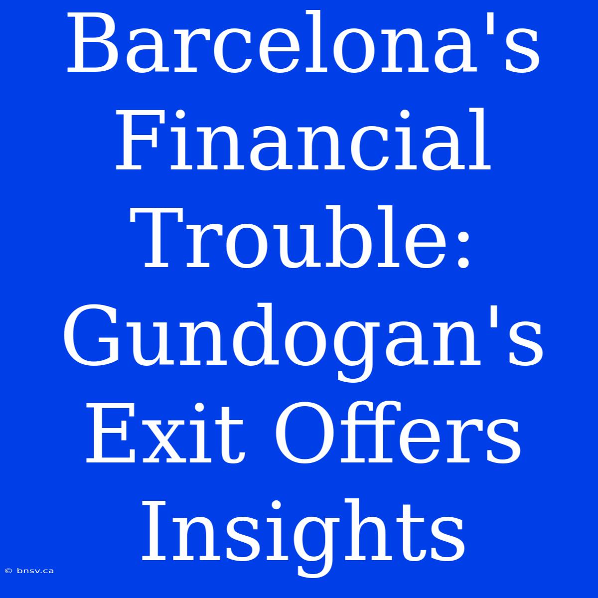 Barcelona's Financial Trouble: Gundogan's Exit Offers Insights