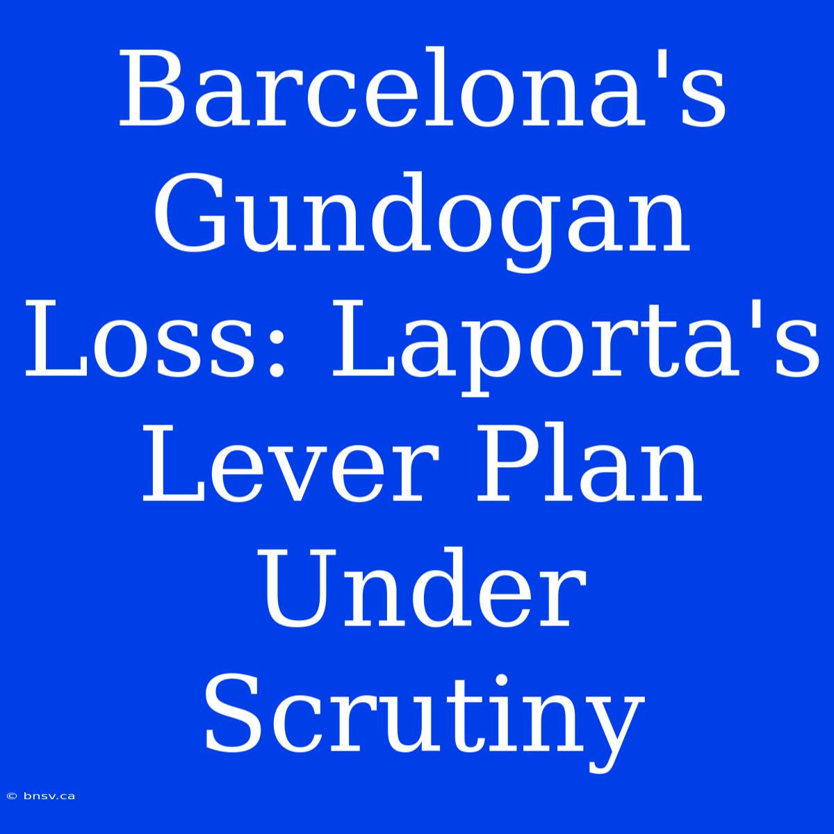 Barcelona's Gundogan Loss: Laporta's Lever Plan Under Scrutiny