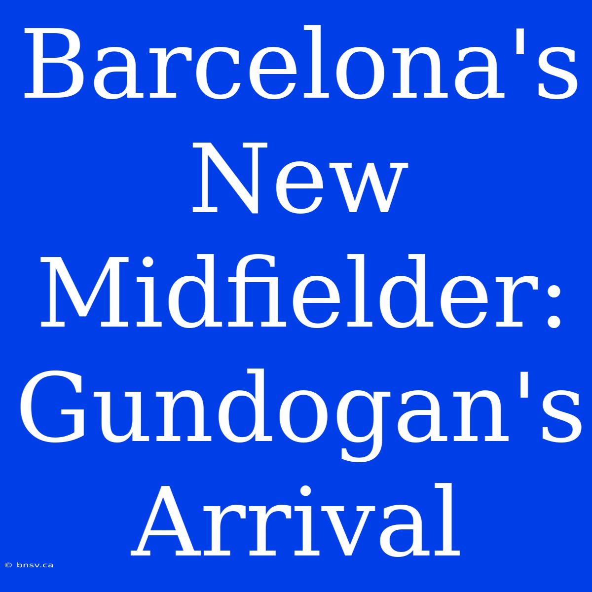 Barcelona's New Midfielder: Gundogan's Arrival