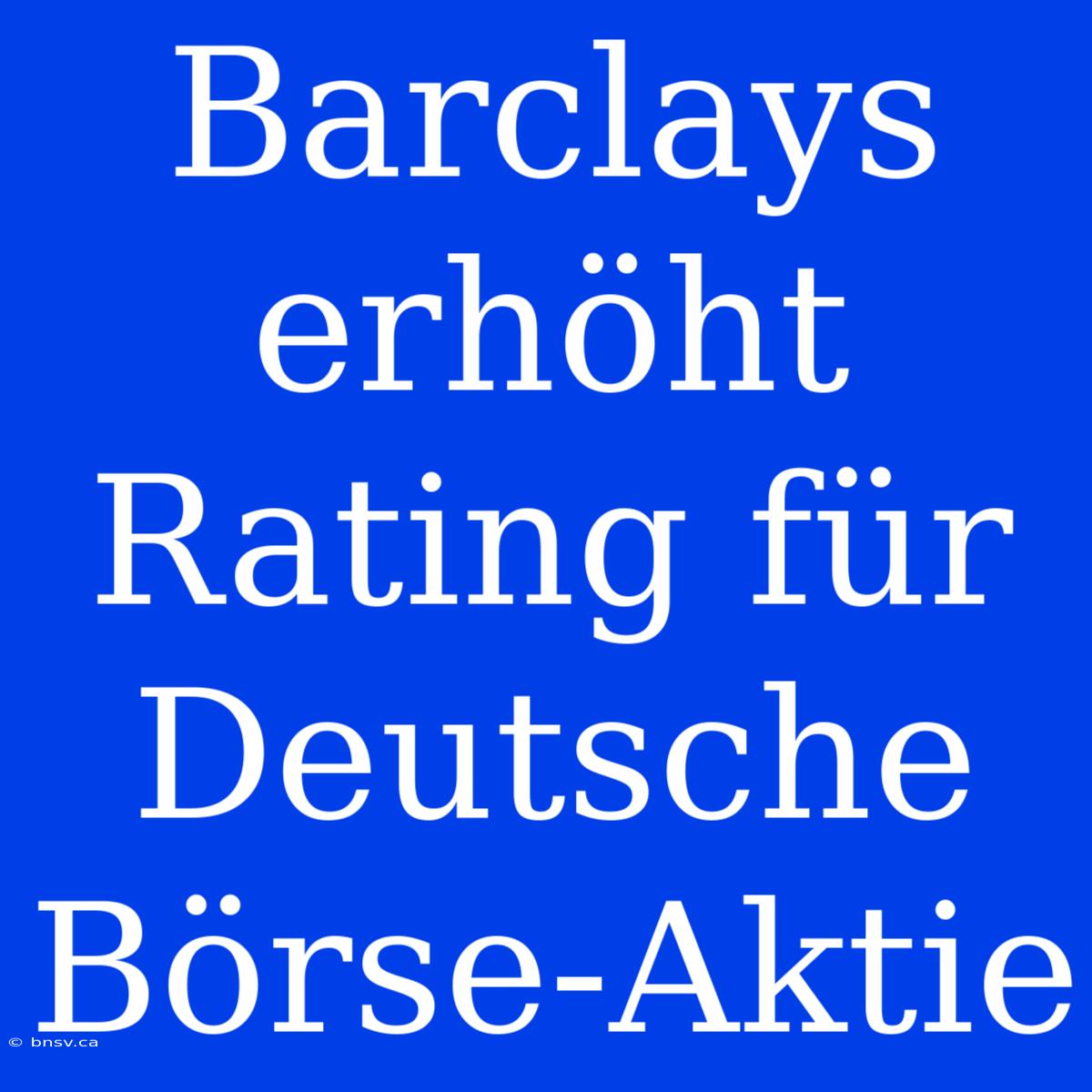 Barclays Erhöht Rating Für Deutsche Börse-Aktie